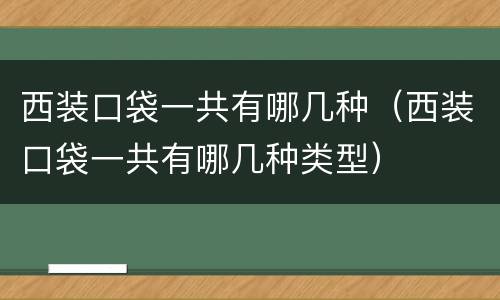 西装口袋一共有哪几种（西装口袋一共有哪几种类型）