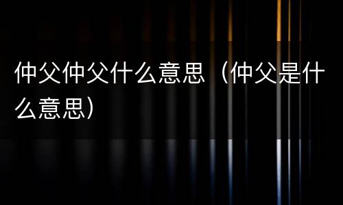 仲父仲父什么意思（仲父是什么意思）