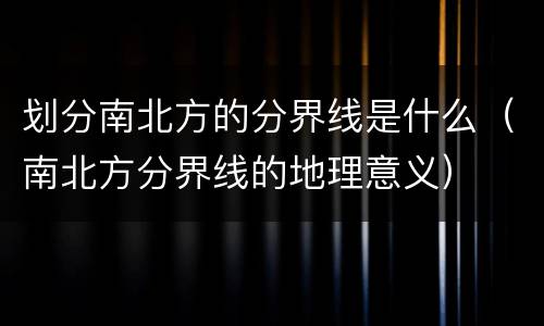 划分南北方的分界线是什么（南北方分界线的地理意义）