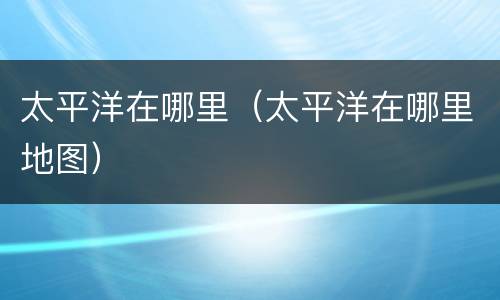 太平洋在哪里（太平洋在哪里地图）