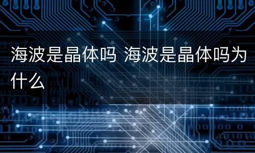 海波是晶体吗 海波是晶体吗为什么