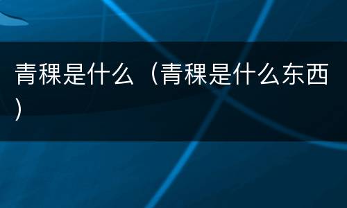 青稞是什么（青稞是什么东西）
