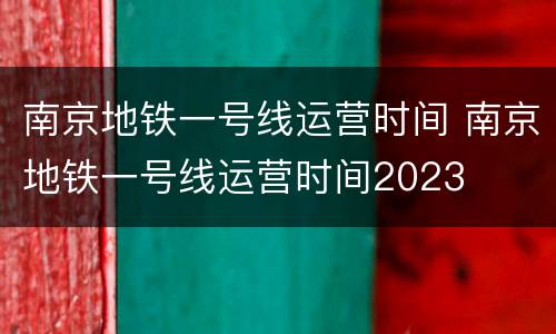 南京地铁一号线运营时间 南京地铁一号线运营时间2023