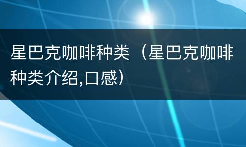 星巴克咖啡种类（星巴克咖啡种类介绍,口感）