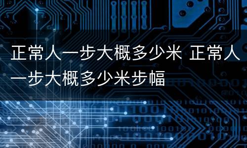 正常人一步大概多少米 正常人一步大概多少米步幅