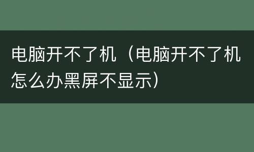 电脑开不了机（电脑开不了机怎么办黑屏不显示）