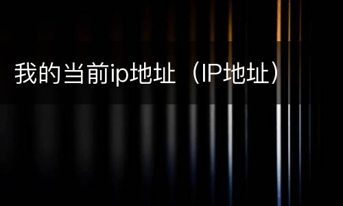 我的当前ip地址（IP地址）