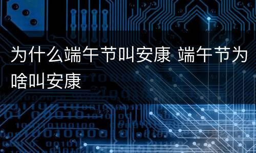 为什么端午节叫安康 端午节为啥叫安康