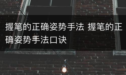 握笔的正确姿势手法 握笔的正确姿势手法口诀