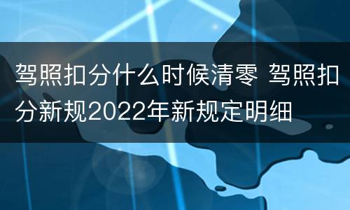 驾照扣分什么时候清零 驾照扣分新规2022年新规定明细