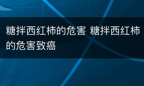糖拌西红柿的危害 糖拌西红柿的危害致癌