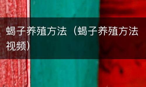 蝎子养殖方法（蝎子养殖方法视频）