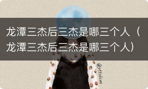 龙潭三杰后三杰是哪三个人（龙潭三杰后三杰是哪三个人）