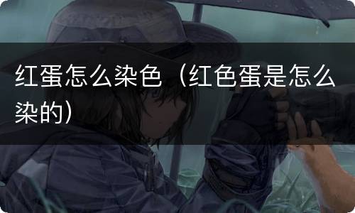 红蛋怎么染色（红色蛋是怎么染的）