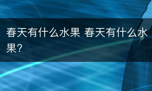 春天有什么水果 春天有什么水果?