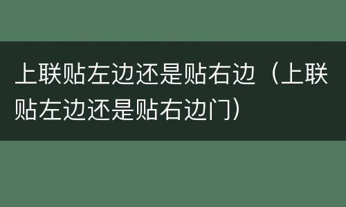 上联贴左边还是贴右边（上联贴左边还是贴右边门）