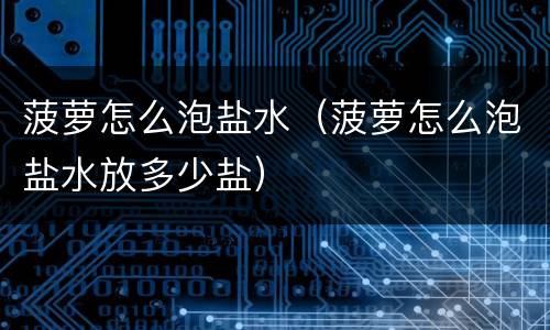 菠萝怎么泡盐水（菠萝怎么泡盐水放多少盐）