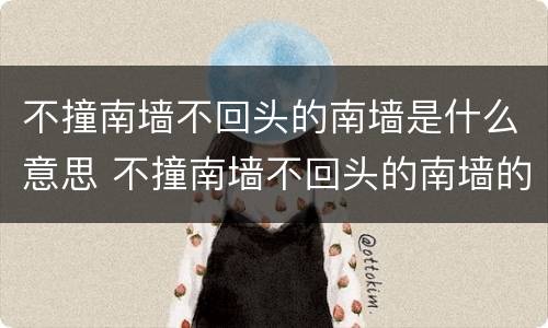 不撞南墙不回头的南墙是什么意思 不撞南墙不回头的南墙的意思