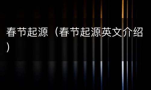 春节起源（春节起源英文介绍）