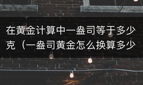 在黄金计算中一盎司等于多少克（一盎司黄金怎么换算多少克）