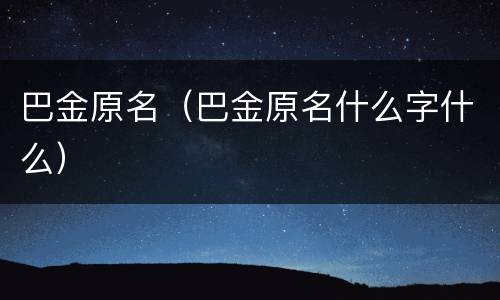 巴金原名（巴金原名什么字什么）