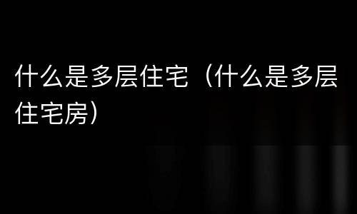 什么是多层住宅（什么是多层住宅房）