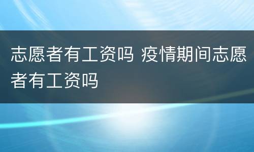 志愿者有工资吗 疫情期间志愿者有工资吗