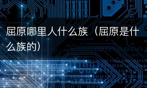 屈原哪里人什么族（屈原是什么族的）