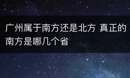 广州属于南方还是北方 真正的南方是哪几个省