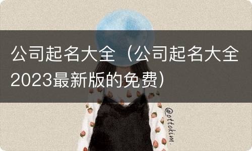 公司起名大全（公司起名大全2023最新版的免费）