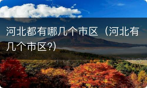 河北都有哪几个市区（河北有几个市区?）