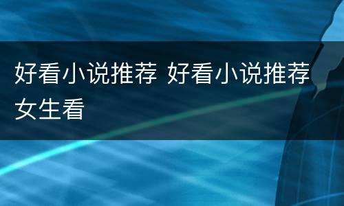 好看小说推荐 好看小说推荐 女生看