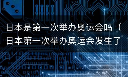 日本是第一次举办奥运会吗（日本第一次举办奥运会发生了什么事?）