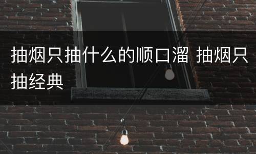 抽烟只抽什么的顺口溜 抽烟只抽经典