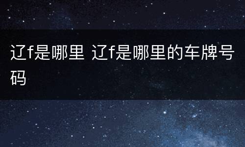 辽f是哪里 辽f是哪里的车牌号码