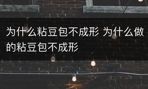 为什么粘豆包不成形 为什么做的粘豆包不成形