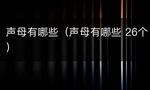 声母有哪些（声母有哪些 26个）