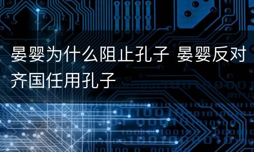 晏婴为什么阻止孔子 晏婴反对齐国任用孔子