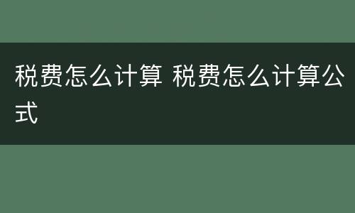 税费怎么计算 税费怎么计算公式