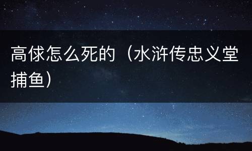 高俅怎么死的（水浒传忠义堂捕鱼）