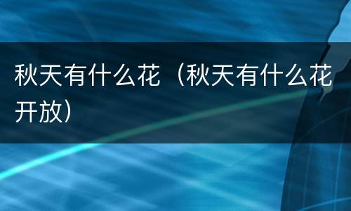 秋天有什么花（秋天有什么花开放）