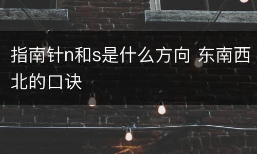 指南针n和s是什么方向 东南西北的口诀