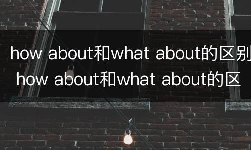 how about和what about的区别 how about和what about的区别是什么
