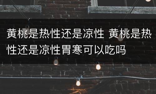 黄桃是热性还是凉性 黄桃是热性还是凉性胃寒可以吃吗