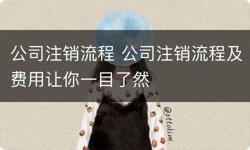 公司注销流程 公司注销流程及费用让你一目了然