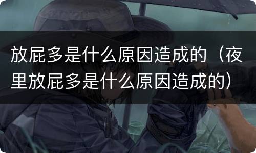 放屁多是什么原因造成的（夜里放屁多是什么原因造成的）
