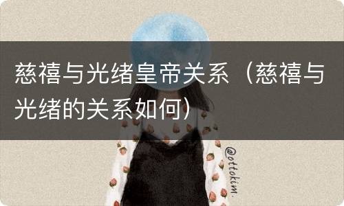 慈禧与光绪皇帝关系（慈禧与光绪的关系如何）
