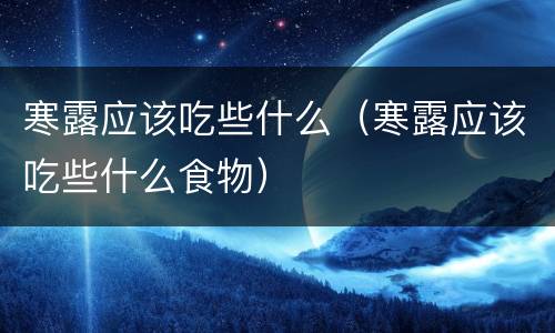 寒露应该吃些什么（寒露应该吃些什么食物）