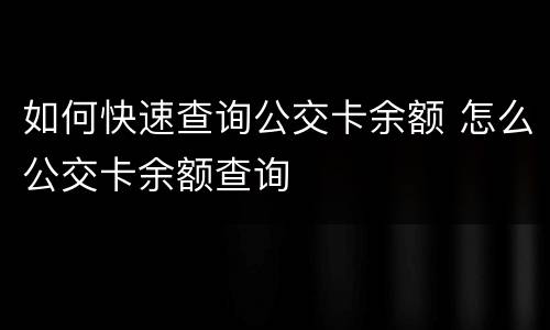 如何快速查询公交卡余额 怎么公交卡余额查询