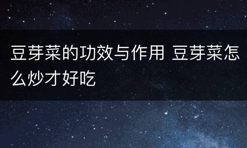 豆芽菜的功效与作用 豆芽菜怎么炒才好吃